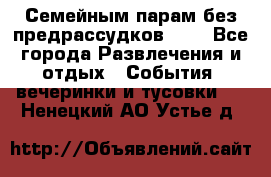 Семейным парам без предрассудков!!!! - Все города Развлечения и отдых » События, вечеринки и тусовки   . Ненецкий АО,Устье д.